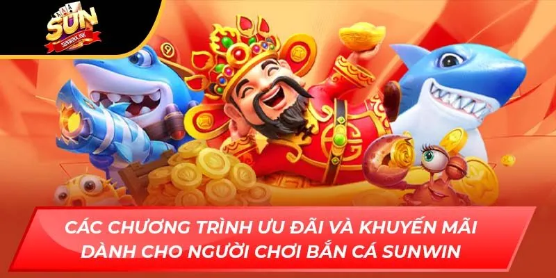 Các chương trình ưu đãi và khuyến mãi dành cho người chơi bắn cá Sunwin