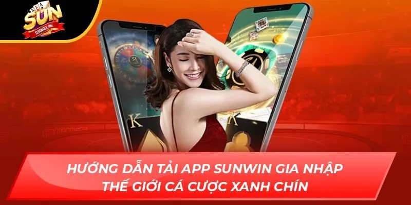 Hướng dẫn tải app Sunwin gia nhập thế giới cá cược xanh chín
