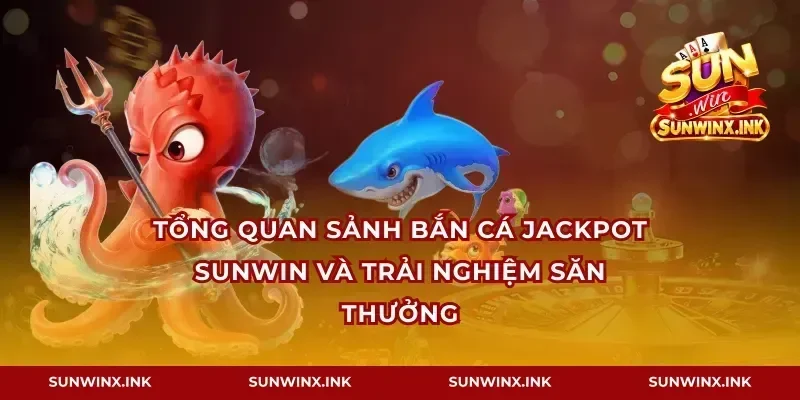 Tổng quan sảnh bắn cá jackpot Sunwin và trải nghiệm săn thưởng