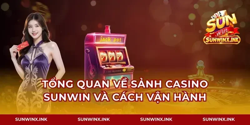 Tổng quan về sảnh casino Sunwin và cách vận hành