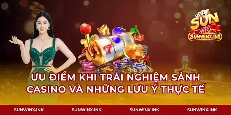 Ưu điểm khi trải nghiệm sảnh casino và những lưu ý thực tế