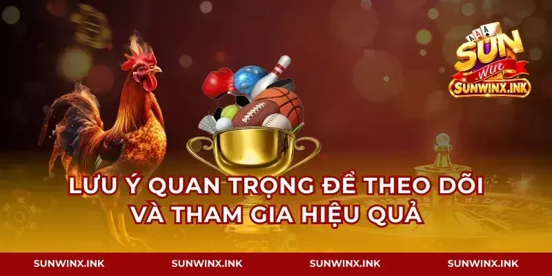 Lưu ý quan trọng để theo dõi và tham gia hiệu quả