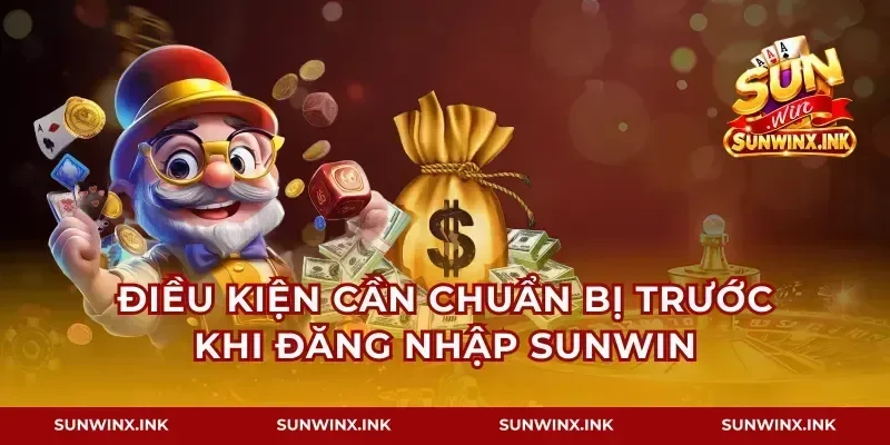 Điều kiện cần chuẩn bị trước khi đăng nhập Sunwin
