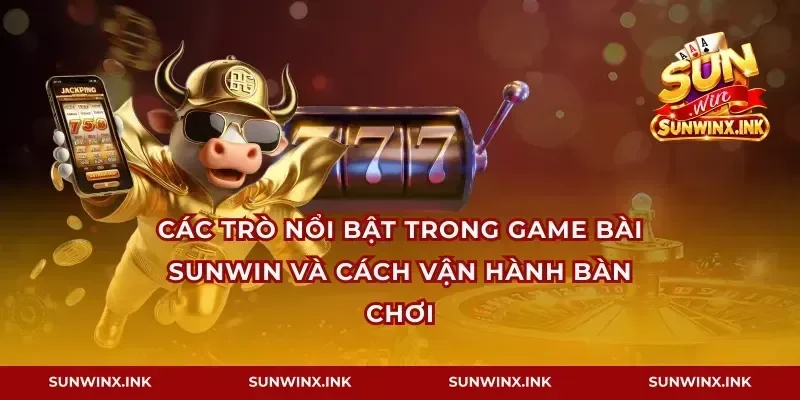 Các trò nổi bật trong game bài Sunwin và cách vận hành bàn chơi