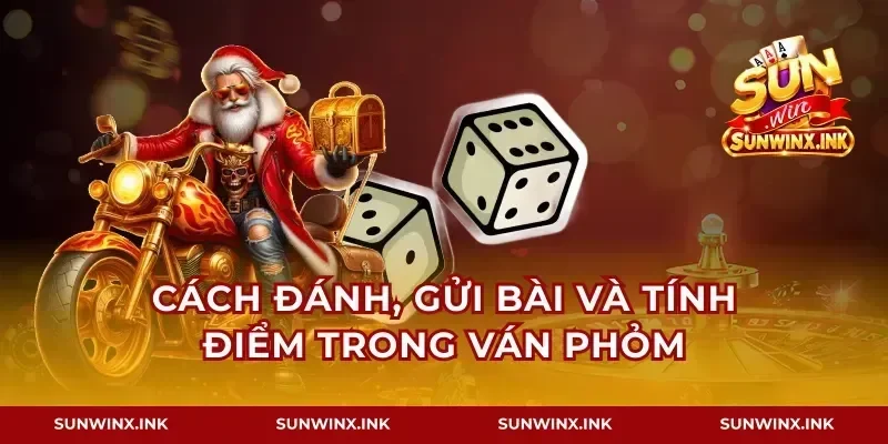 Cách đánh, gửi bài và tính điểm trong ván phỏm