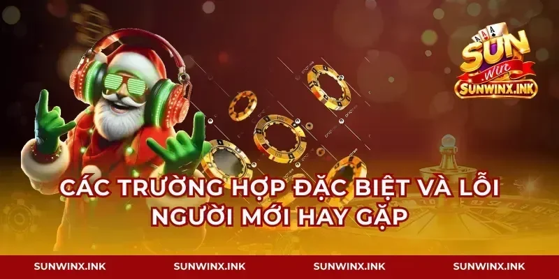Các trường hợp đặc biệt và lỗi người mới hay gặp