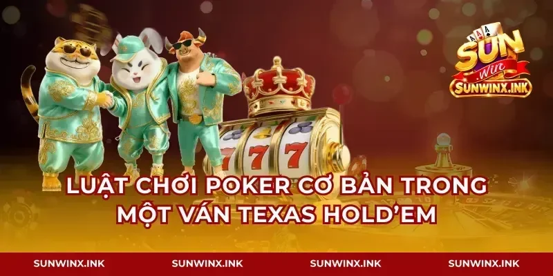 Luật chơi poker cơ bản trong một ván Texas Hold’em