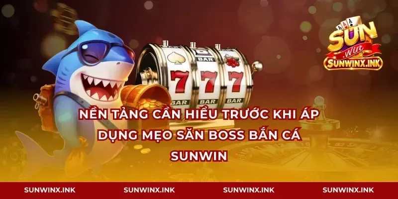 Nền tảng cần hiểu trước khi áp dụng mẹo săn boss bắn cá Sunwin