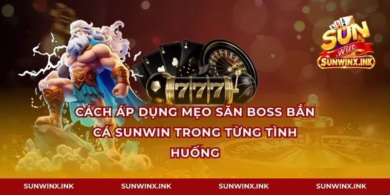 Cách áp dụng mẹo săn boss bắn cá Sunwin trong từng tình huống