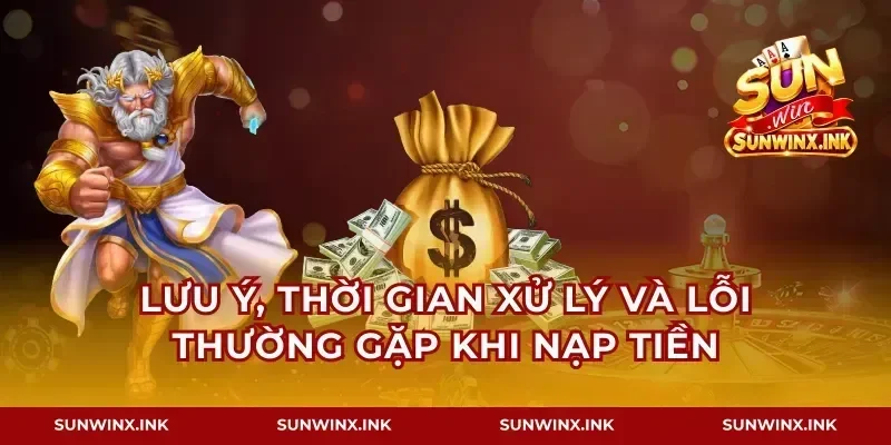 Lưu ý, thời gian xử lý và lỗi thường gặp khi nạp tiền