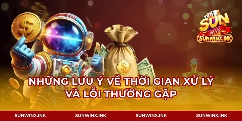 Những lưu ý về thời gian xử lý và lỗi thường gặp