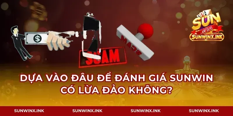 Dựa vào đâu để đánh giá Sunwin có lừa đảo không?
