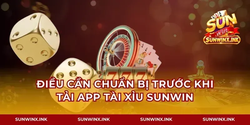 Điều cần chuẩn bị trước khi tải app tài xỉu Sunwin