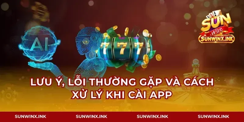 Lưu ý, lỗi thường gặp và cách xử lý khi cài app
