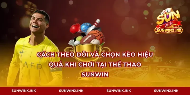 Cách theo dõi và chọn kèo hiệu quả khi chơi tại thể thao Sunwin
