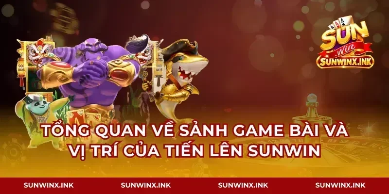 Tổng quan về sảnh game bài và vị trí của tiến lên Sunwin