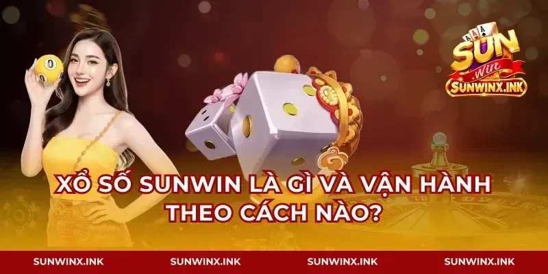 Xổ số Sunwin là gì và vận hành theo cách nào?